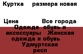 Куртка 62 размера новая › Цена ­ 3 000 - Все города Одежда, обувь и аксессуары » Женская одежда и обувь   . Удмуртская респ.,Глазов г.